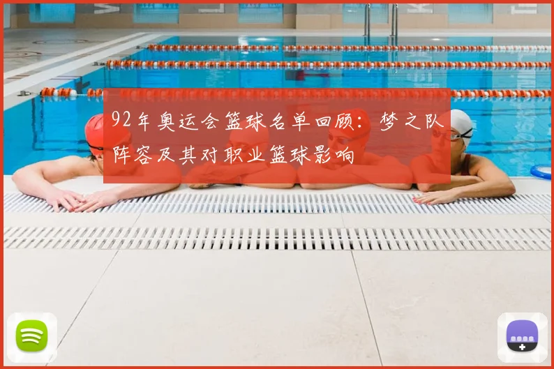 92年奥运会篮球名单回顾：梦之队阵容及其对职业篮球影响