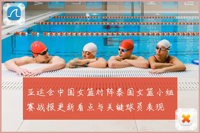 亚运会中国女篮对阵泰国女篮小组赛战报更新看点与关键球员表现
