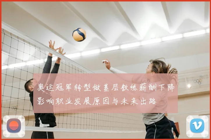 奥运冠军转型做基层教练薪酬下降影响职业发展原因与未来出路