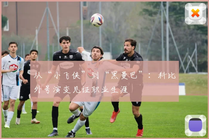 从“小飞侠”到“黑曼巴”：科比外号演变见证职业生涯