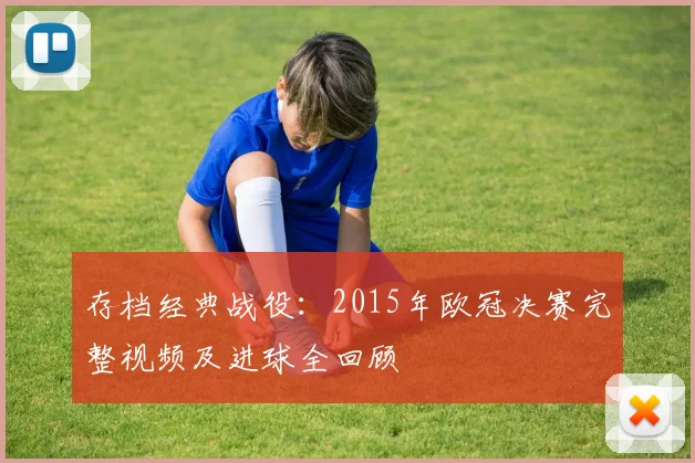 存档经典战役：2015年欧冠决赛完整视频及进球全回顾