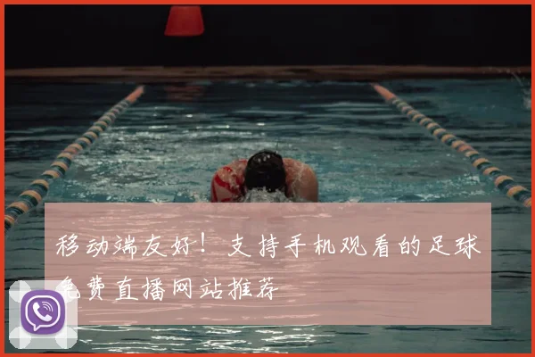 移动端友好！支持手机观看的足球免费直播网站推荐