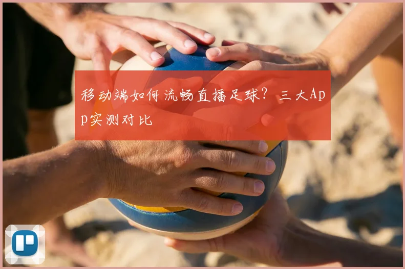 移动端如何流畅直播足球？三大App实测对比