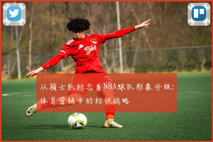 从骑士队标志看NBA球队形象升级：体育营销中的标识战略