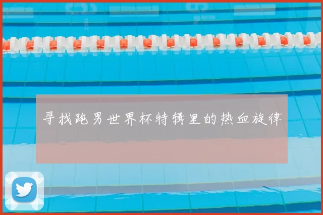 寻找跑男世界杯特辑里的热血旋律