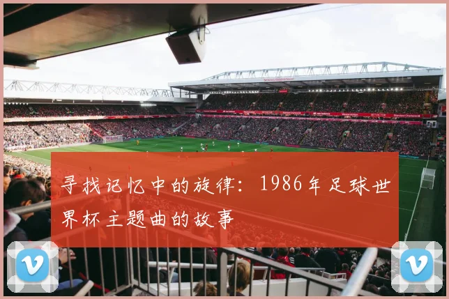 寻找记忆中的旋律:1986年足球世界杯主题曲的故事