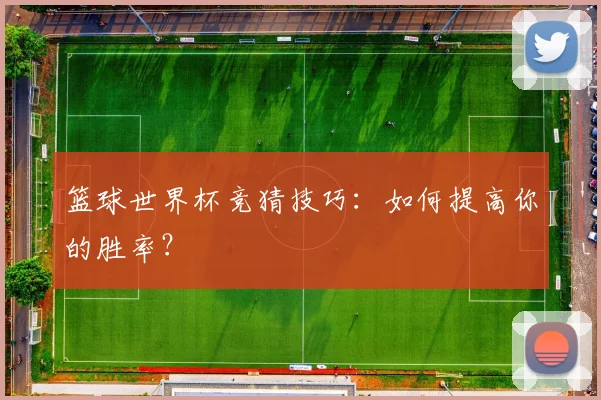 篮球世界杯竞猜技巧：如何提高你的胜率？