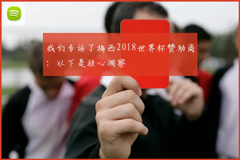 我们专访了梅西2018世界杯赞助商：以下是核心洞察