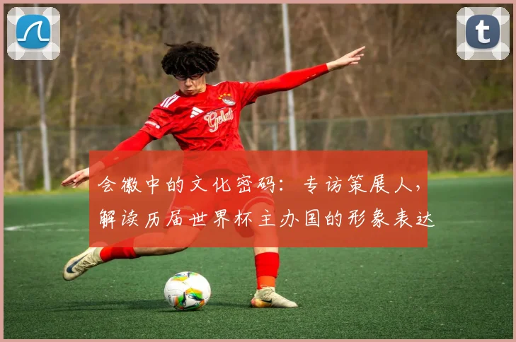 会徽中的文化密码：专访策展人，解读历届世界杯主办国的形象表达