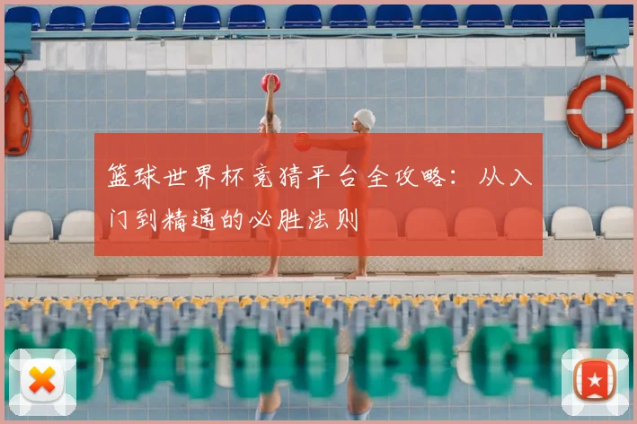 篮球世界杯竞猜平台全攻略：从入门到精通的必胜法则
