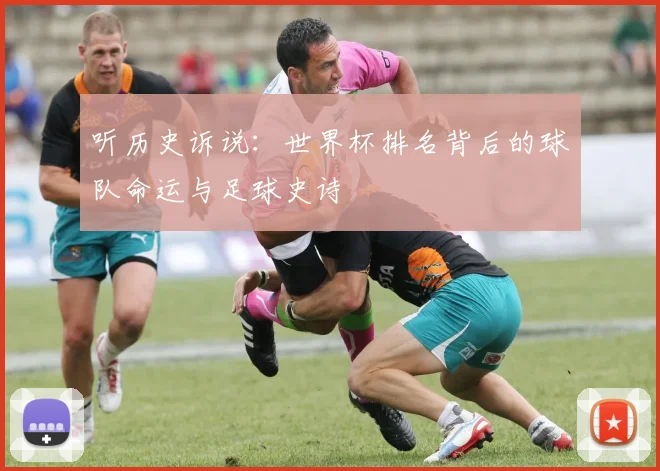 听历史诉说:世界杯排名背后的球队命运与足球史诗