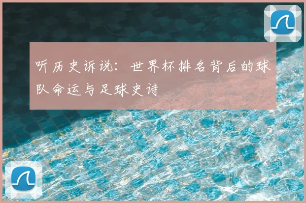 听历史诉说:世界杯排名背后的球队命运与足球史诗