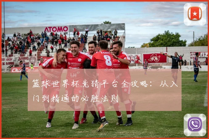 篮球世界杯竞猜平台全攻略：从入门到精通的必胜法则