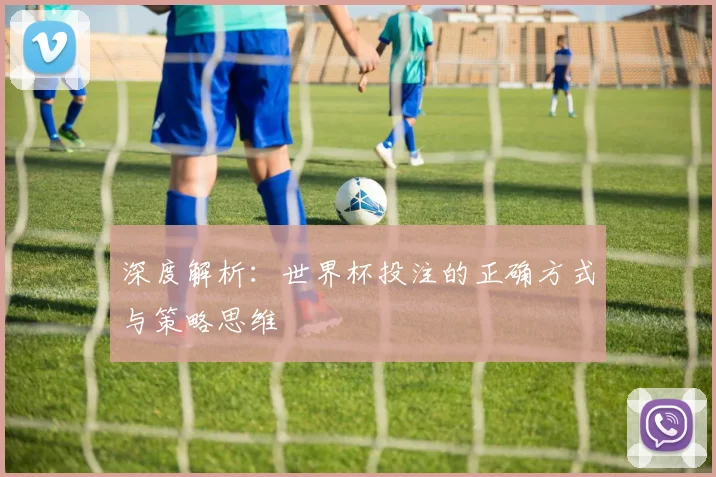 深度解析：世界杯投注的正确方式与策略思维