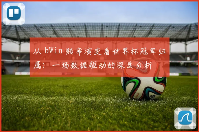 从 bWin 赔率演变看世界杯冠军归属：一场数据驱动的深度分析