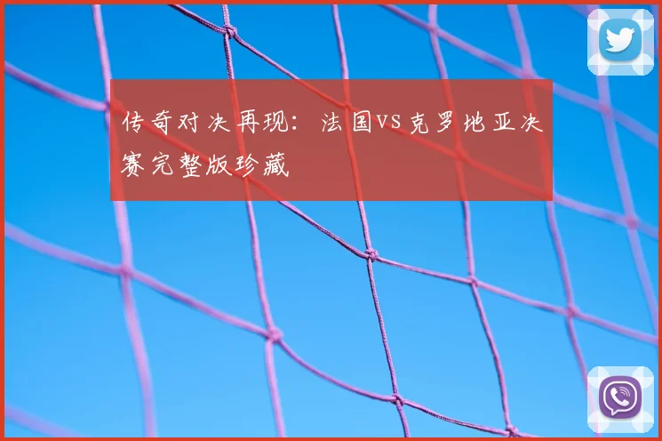 传奇对决再现：法国vs克罗地亚决赛完整版珍藏