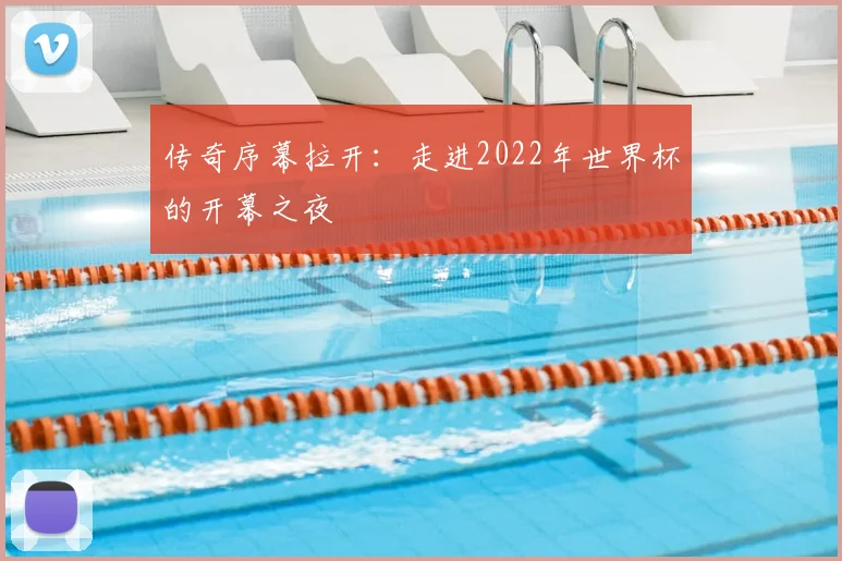 传奇序幕拉开：走进2022年世界杯的开幕之夜