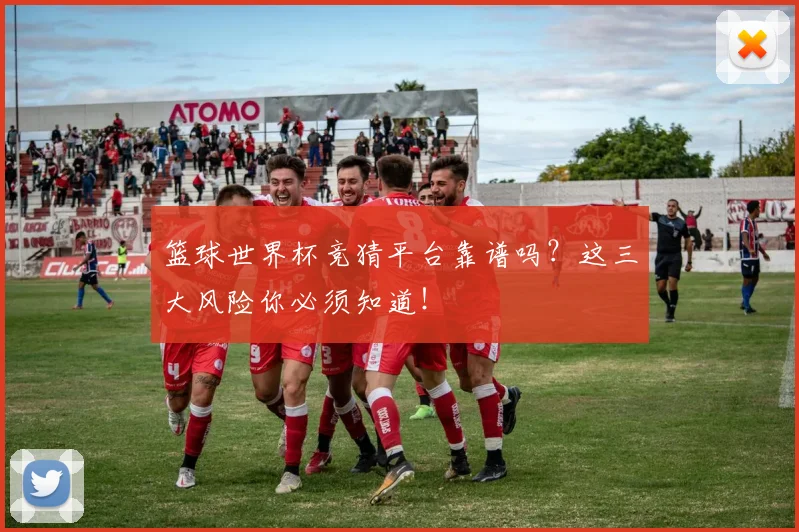 篮球世界杯竞猜平台靠谱吗？这三大风险你必须知道！