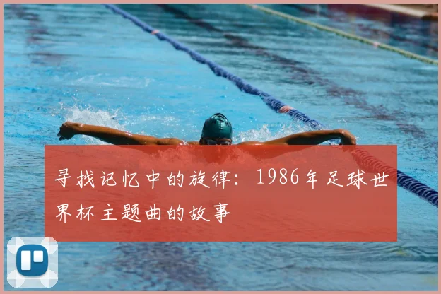 寻找记忆中的旋律:1986年足球世界杯主题曲的故事